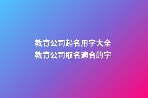 教育公司起名用字大全 教育公司取名適合的字